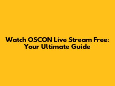 Watch OSCON Live Stream Free: Your Ultimate Guide