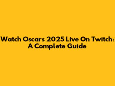 Watch Oscars 2025 Live On Twitch: A Complete Guide