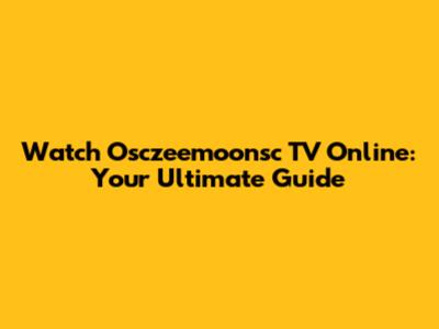 Watch Osczeemoonsc TV Online: Your Ultimate Guide