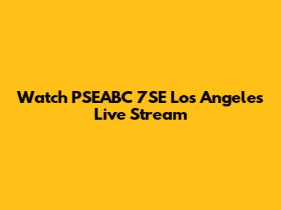 Watch PSEABC 7SE Los Angeles Live Stream