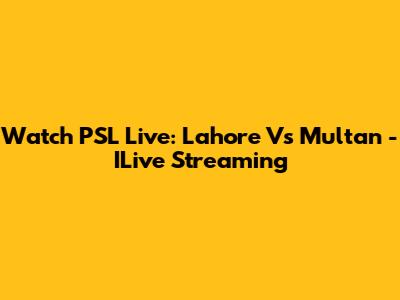 Watch PSL Live: Lahore Vs Multan - ILive Streaming