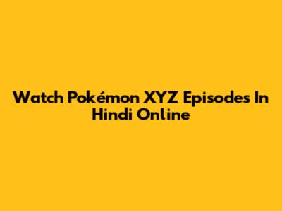 Watch Pokémon XYZ Episodes In Hindi Online