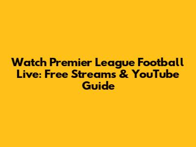 Watch Premier League Football Live: Free Streams & YouTube Guide
