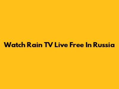 Watch Rain TV Live Free In Russia