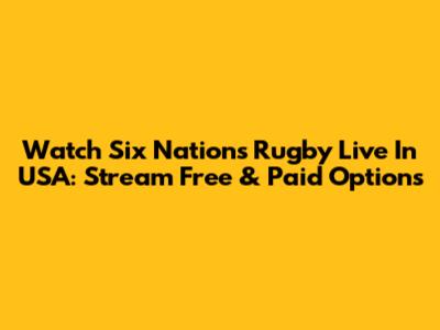 Watch Six Nations Rugby Live In USA: Stream Free & Paid Options