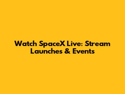 Watch SpaceX Live: Stream Launches & Events