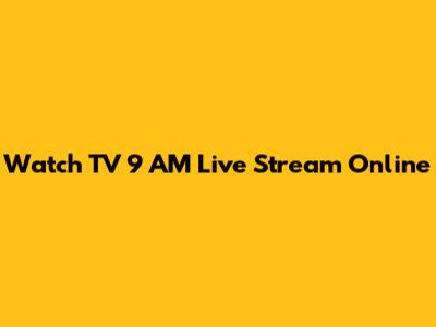 Watch TV 9 AM Live Stream Online