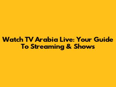 Watch TV Arabia Live: Your Guide To Streaming & Shows