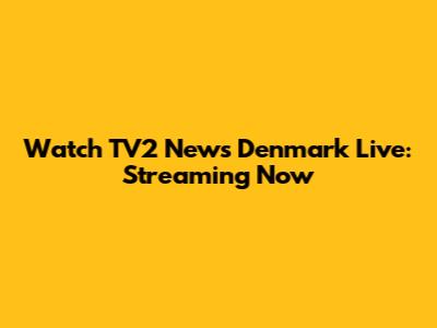 Watch TV2 News Denmark Live: Streaming Now