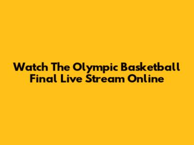 Watch The Olympic Basketball Final Live Stream Online