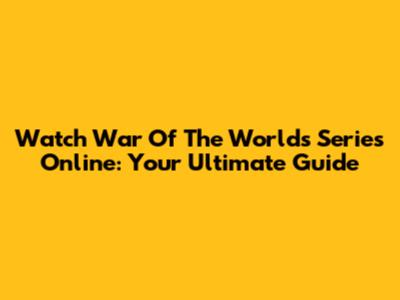 Watch War Of The Worlds Series Online: Your Ultimate Guide