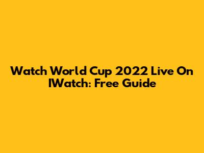 Watch World Cup 2022 Live On IWatch: Free Guide