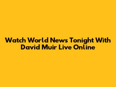 Watch World News Tonight With David Muir Live Online