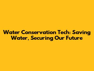 Water Conservation Tech: Saving Water, Securing Our Future