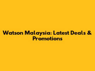 Watson Malaysia: Latest Deals & Promotions