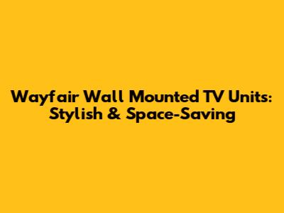 Wayfair Wall Mounted TV Units: Stylish & Space-Saving