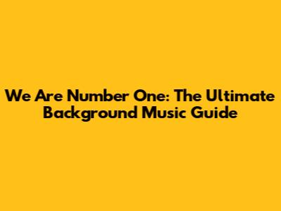 We Are Number One: The Ultimate Background Music Guide