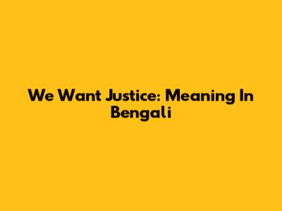 We Want Justice: Meaning In Bengali