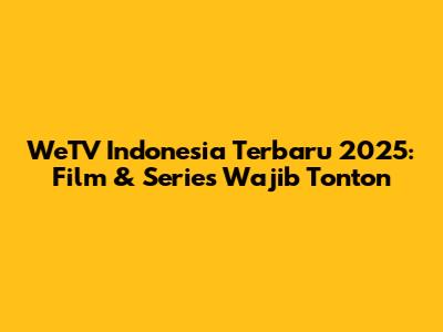 WeTV Indonesia Terbaru 2025: Film & Series Wajib Tonton