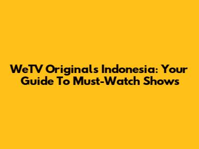 WeTV Originals Indonesia: Your Guide To Must-Watch Shows