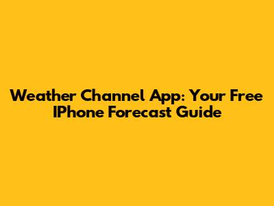 Weather Channel App: Your Free IPhone Forecast Guide