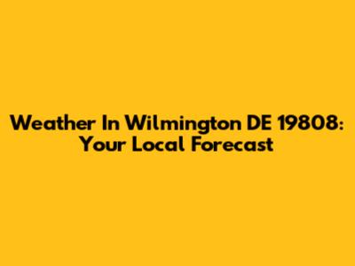 Weather In Wilmington DE 19808: Your Local Forecast