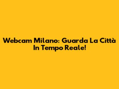 Webcam Milano: Guarda La Città In Tempo Reale!