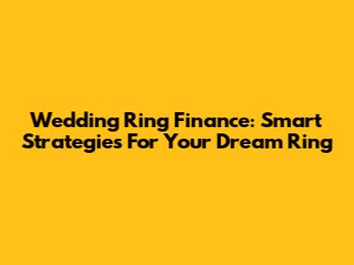 Wedding Ring Finance: Smart Strategies For Your Dream Ring