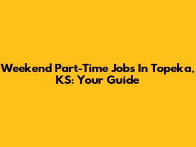 Weekend Part-Time Jobs In Topeka, KS: Your Guide