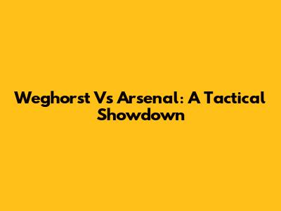 Weghorst Vs Arsenal: A Tactical Showdown