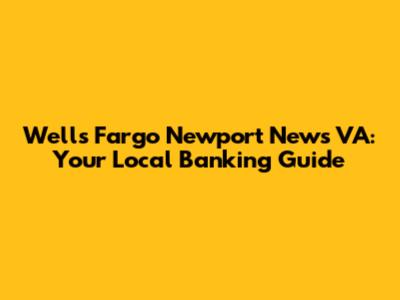 Wells Fargo Newport News VA: Your Local Banking Guide