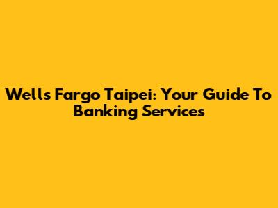 Wells Fargo Taipei: Your Guide To Banking Services