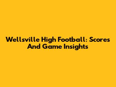 Wellsville High Football: Scores And Game Insights
