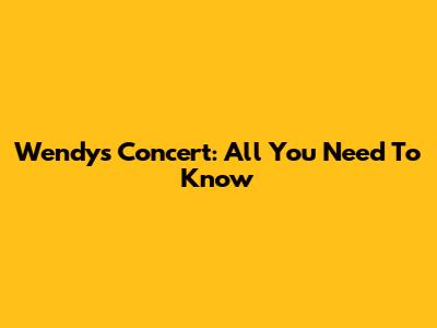 Wendy's Concert: All You Need To Know