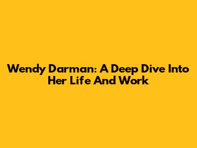 Wendy Darman: A Deep Dive Into Her Life And Work
