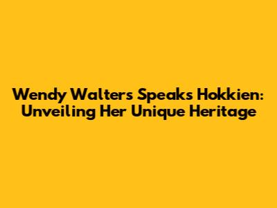 Wendy Walters Speaks Hokkien: Unveiling Her Unique Heritage