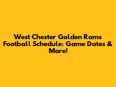 West Chester Golden Rams Football Schedule: Game Dates & More!