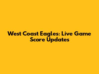 West Coast Eagles: Live Game Score Updates