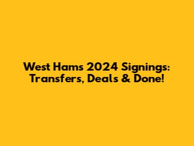 West Ham's 2024 Signings: Transfers, Deals & Done!