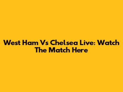 West Ham Vs Chelsea Live: Watch The Match Here