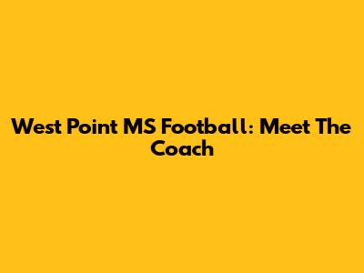 West Point MS Football: Meet The Coach