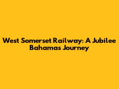 West Somerset Railway: A Jubilee Bahamas Journey