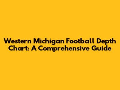 Western Michigan Football Depth Chart: A Comprehensive Guide