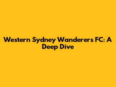 Western Sydney Wanderers FC: A Deep Dive