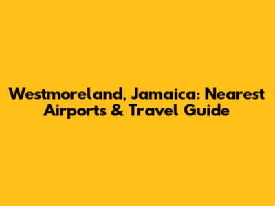 Westmoreland, Jamaica: Nearest Airports & Travel Guide