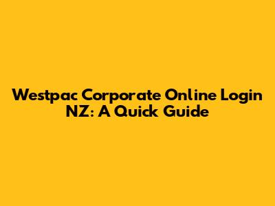 Westpac Corporate Online Login NZ: A Quick Guide