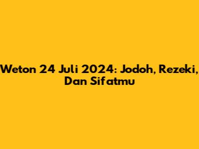 Weton 24 Juli 2024: Jodoh, Rezeki, Dan Sifatmu