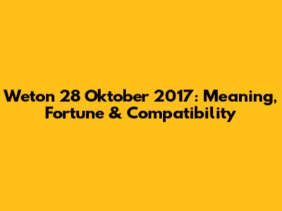 Weton 28 Oktober 2017: Meaning, Fortune & Compatibility