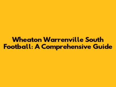Wheaton Warrenville South Football: A Comprehensive Guide