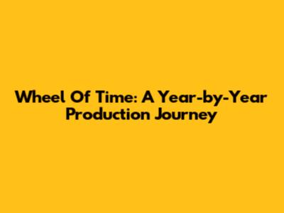 Wheel Of Time: A Year-by-Year Production Journey